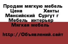 Продам мягкую мебель › Цена ­ 25 000 - Ханты-Мансийский, Сургут г. Мебель, интерьер » Мягкая мебель   